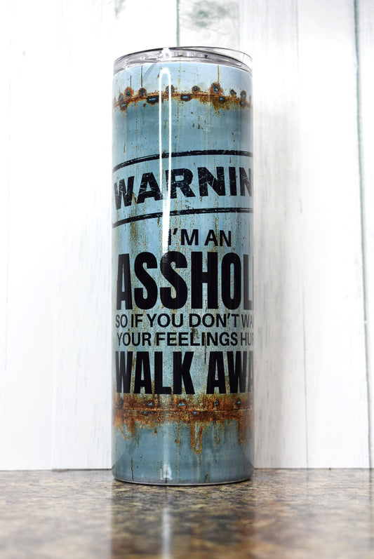 Your were warned! This 20 oz tumbler has a weathered metal background with the caption... Warning I'm An Asshole So If You Don't Want Your Feelings Hurt Walk Away.