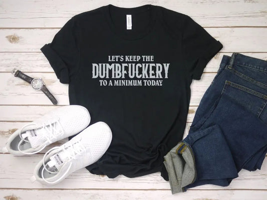 This T-Shirt features a white screen print transfer with the words "Let's Keep The Dumbfuckery To A Minimum Today". It is unisex for adults, with 5.3 oz. of 100% preshrunk cotton.